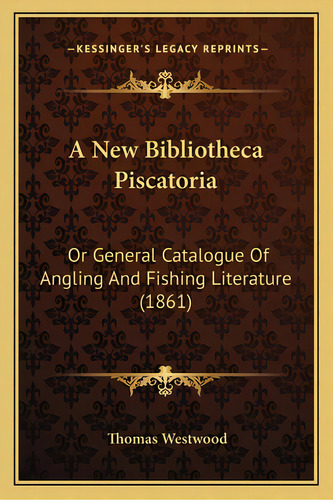 A New Bibliotheca Piscatoria: Or General Catalogue Of Angling And Fishing Literature (1861), De Westwood, Thomas. Editorial Kessinger Pub Llc, Tapa Blanda En Inglés