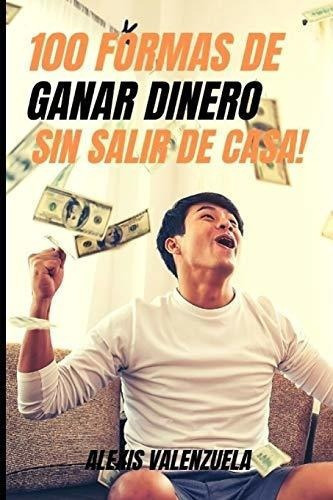 100 Formas De Ganar Dinero Sin Salir De Casa -.., De Valenzuela, Ale. Editorial Independently Published En Español