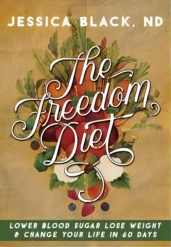 The Freedom Diet : Lower Blood Sugar, Lose Weight And Change Your Life In 60 Days, De Jessica K. Black. Editorial Turner, Tapa Dura En Inglés