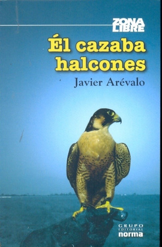 El Cazaba Halcones, de JAVIER AREVALO. Editorial Norma, edición 1 en español