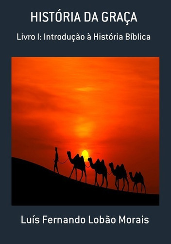 História Da Graça: Livro I: Introdução À História Bíblica, De Luís Fernando Lobão Morais. Série Não Aplicável, Vol. 1. Editora Clube De Autores, Capa Mole, Edição 1 Em Português, 2017