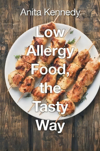 Low Allergy Food, The Tasty Way, De Anita Kennedy. Editorial Iuniverse, Tapa Blanda En Inglés