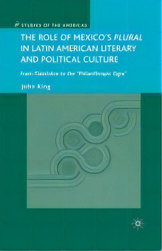 The Role Of Mexico's Plural In Latin American Literary And Political Culture : From Tlatelolco To..., De J. King. Editorial Palgrave Macmillan, Tapa Blanda En Inglés