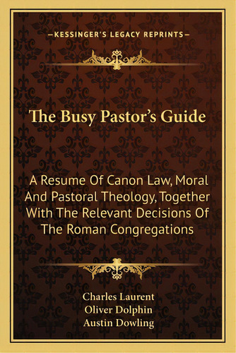 The Busy Pastor's Guide: A Resume Of Canon Law, Moral And Pastoral Theology, Together With The Re..., De Laurent, Charles. Editorial Kessinger Pub Llc, Tapa Blanda En Inglés