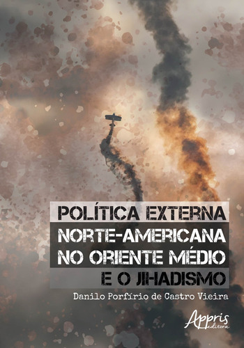 Política externa norte-americana no oriente médio e o jihadismo, de Vieira, Danilo Porfírio de Castro. Appris Editora e Livraria Eireli - ME, capa mole em português, 2019