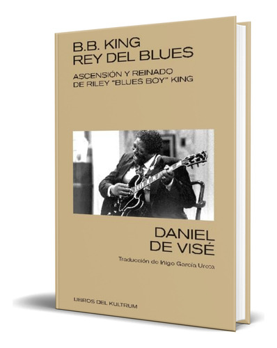Libro B. B. King: Rey Del Blues [ Daniel De Visé ] Original, De Daniel De Visé. Editorial Libros Del Kultrum, Tapa Blanda En Español, 2023