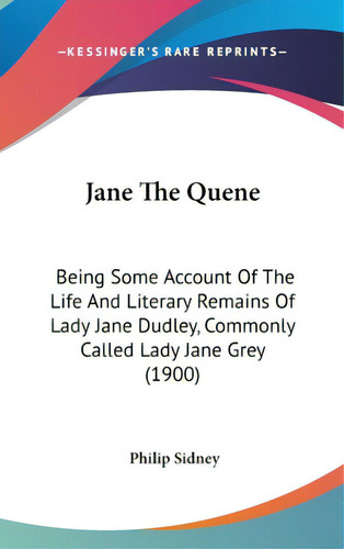 Jane The Quene: Being Some Account Of The Life And Literary Remains Of Lady Jane Dudley, Commonly..., De Sidney, Philip. Editorial Kessinger Pub Llc, Tapa Dura En Inglés