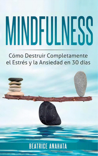 Mindfulness : Como Destruir Completamente El Estres Y La Ansiedad En 30 Dias, De Beatrice Anahata. Editorial Kazravan Enterprises Llc, Tapa Blanda En Español