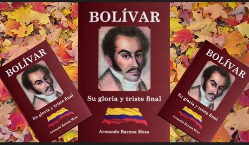  Bolívar, Su Gloria Y Triste Final  De Armando Barona Mesa