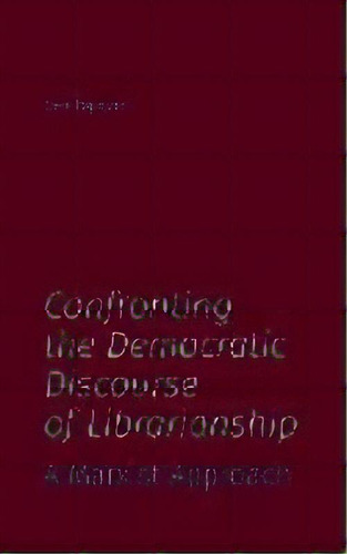 Confronting The Democratic Discourse Of Librarianship : A Marxist Approach, De Sam Popowich. Editorial Library Juice Press, Tapa Blanda En Inglés