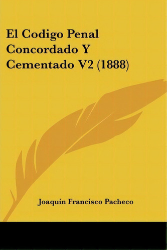 El Codigo Penal Concordado Y Cementado V2 (1888), De Joaquin Francisco Pacheco. Editorial Kessinger Publishing, Tapa Blanda En Español