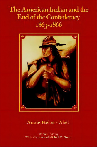 The American Indian And The End Of The Confederacy, 1863-1866, De Annie Heloise Abel. Editorial University Nebraska Press, Tapa Blanda En Inglés