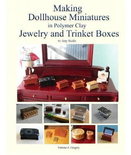 Making Dollhouse Miniatures In Polymer Clay Jewelry And Trinket Boxes: Jewelry And Trinket Boxes In Any Scale, De Darlene A Gregory., Vol. 1. Editorial Dag Publishings Llc, Tapa Blanda En Inglés