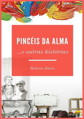 Pincéis Da Alma: E Outras Histórias, De Robson Campos De Abreu. Série Não Aplicável, Vol. 1. Editora Clube De Autores, Capa Mole, Edição 1 Em Português, 2016