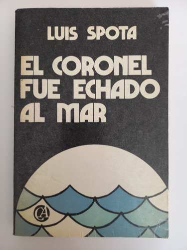 Libro. Luis Spota. El Coronel Fue Echado Al Mar.