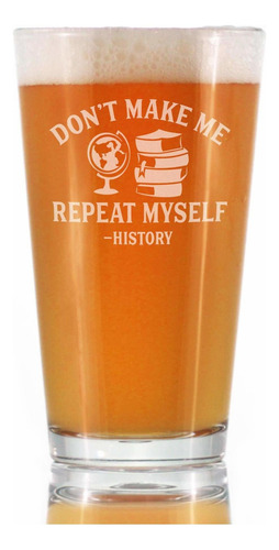 History: Don't Make Me Repeat Myself - Pint Glass For Beer .