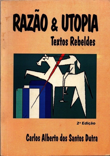 Razão & Utopia: Textos Rebeldes, De Carlos Alberto Dos Santos Dutra. Série Não Aplicável, Vol. 1. Editora Clube De Autores, Capa Mole, Edição 2 Em Português, 2016