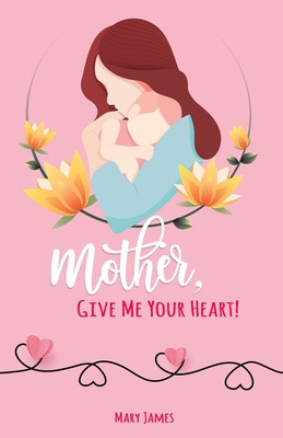 Libro Mother, Give Me Your Heart!: How To Be A Better Mot...