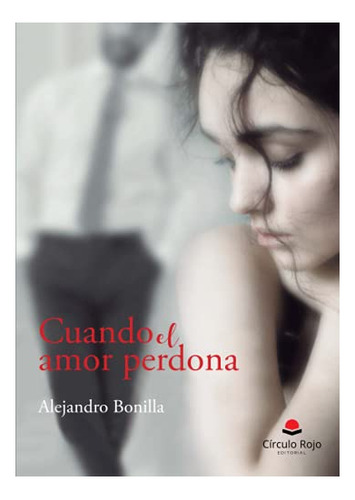 Libro Cuando El Amor Perdona De Alejandro Bonilla