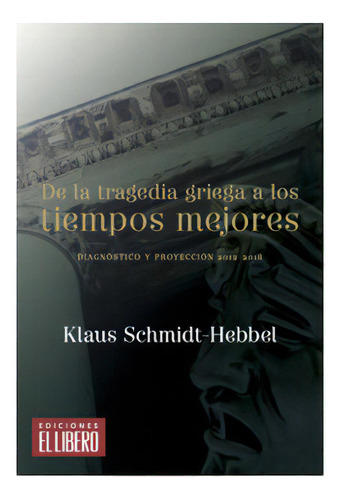 De La Tragedia Griega A Los Tiempos Mejores, De Schmidthebbel, Klaus. Editorial El Libero, Tapa Blanda En Español
