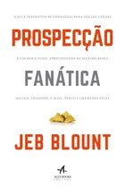 Comprar Prospecção Fanática: O Guia Definitivo De Conversas Para Iniciar Vendas E Encher O Funil Aproveitando Ao Máximo Redes Sociais, Telefone, E-mail, Texto E Chamadas Frias - Editora Alta Books
