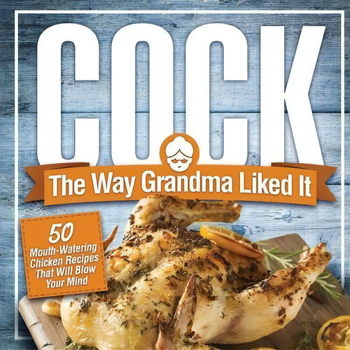 Cock, The Way Grandma Liked It : 50 Mouth-watering Chicken Recipes That Will Blow Your Mind - A D..., De Anna Konik. Editorial Dirty Girl Cookbooks, Tapa Blanda En Inglés