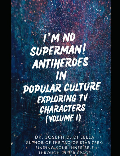 I'm No Superman! Antiheroes In Popular Culture: Exploring Tv