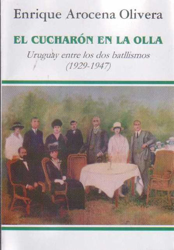 CUCHARON EN LA OLLA, EL-URUGUAY ENTRE LOS DOS BATLLISMOS-(1929-1947), de ENRIQUE AROCENA OLIVERA. Editorial Autor en español