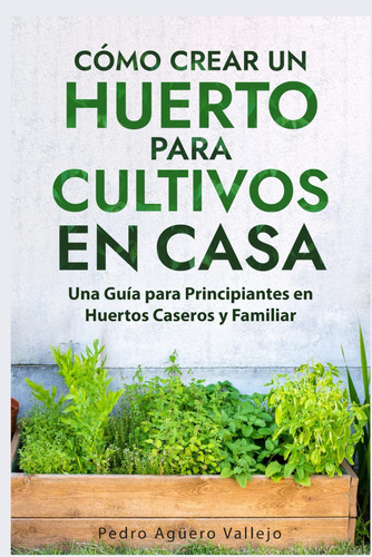 Libro: Cómo Crear Un Huerto Para Cultivos En Casa: Una Guía