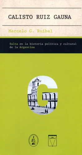 CALISTO RUIZ GAUNA - SALTA EN LA HISTORIA POLITICA Y CULTURAL DE LA ARGENTINA, de Marcelo Ruibal., vol. 2. Editorial UNIVERSIDAD CATOLICA DE SALTA, tapa blanda, edición 3 en español, 2021