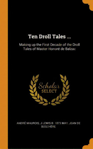 Ten Droll Tales ...: Making Up The First Decade Of The Droll Tales Of Master Honorãâ© De Balzac, De Maurois, André. Editorial Franklin Classics, Tapa Dura En Inglés