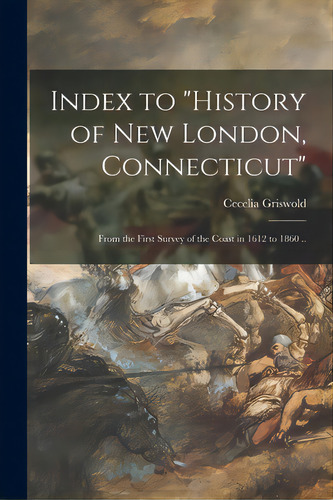 Index To History Of New London, Connecticut: From The First Survey Of The Coast In 1612 To 1860 .., De Griswold, Cecelia 1876-. Editorial Hassell Street Pr, Tapa Blanda En Inglés