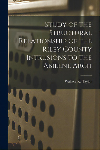 Study Of The Structural Relationship Of The Riley County Intrusions To The Abilene Arch, De Taylor, Wallace K.. Editorial Hassell Street Pr, Tapa Blanda En Inglés