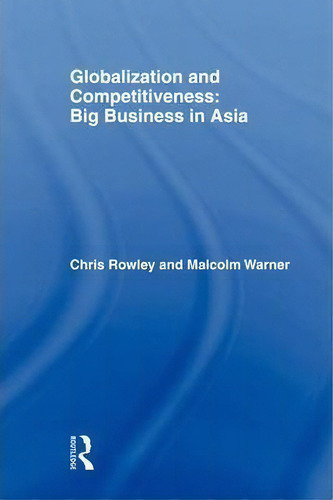 Globalization And Competitiveness: Big Business In Asia, De Chris Rowley., Vol. 1. Editorial Taylor Francis Ltd, Tapa Dura En Inglés