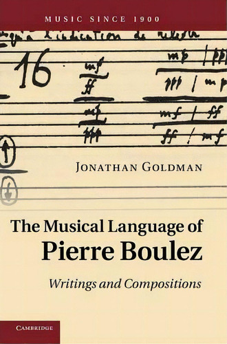 Music Since 1900: The Musical Language Of Pierre Boulez: Writings And Compositions, De Jonathan Goldman. Editorial Cambridge University Press, Tapa Dura En Inglés