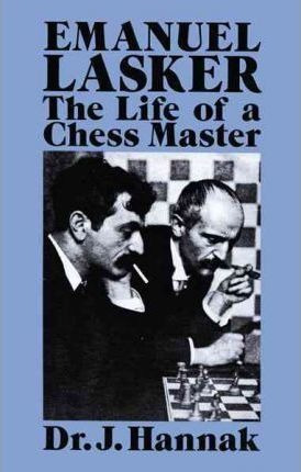 Emanuel Lasker : The Life Of A Chess Master - J. Hannak