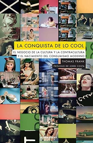 La Conquista De Lo Cool: El Negocio De La Cultura Y La Contr