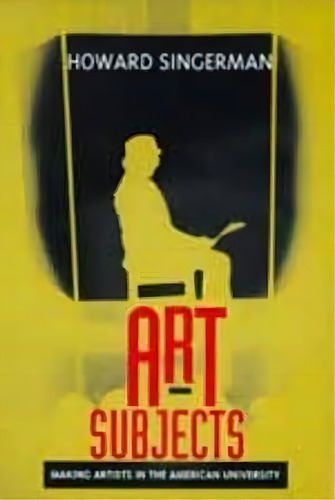 Art Subjects : Making Artists In The American University, De Howard Singerman. Editorial University Of California Press, Tapa Blanda En Inglés