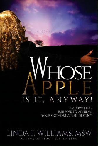 Whose Apple Is It, Anyway!: Empowering Purpose To Achieve Your God-ordained Destiny, De Williams Msw, Linda F.. Editorial Lightning Source Inc, Tapa Blanda En Inglés