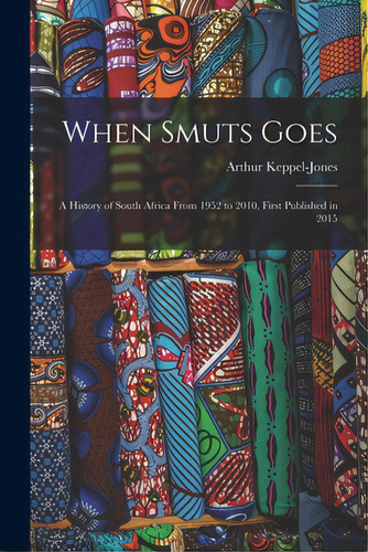 When Smuts Goes: A History Of South Africa From 1952 To 2010, First Published In 2015, De Keppel-jones, Arthur. Editorial Hassell Street Pr, Tapa Blanda En Inglés