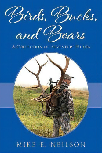 Birds, Bucks, And Boars : A Collection Of Adventure Hunts, De Mike E Neilson. Editorial Outskirts Press, Tapa Blanda En Inglés