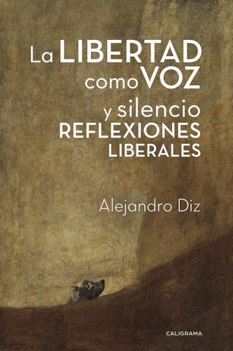 La Libertad Como Voz Y Silencio Reflexiones Liberales, De Diz , Alejandro.., Vol. 1.0. Editorial Caligrama, Tapa Blanda, Edición 1.0 En Español, 2017