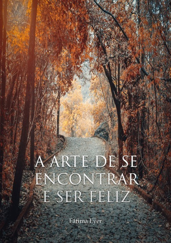 A Arte De Se Encontrar E Ser Feliz, De Fátima Eyer. Série Não Aplicável, Vol. 1. Editora Clube De Autores, Capa Mole, Edição 1 Em Português, 2018