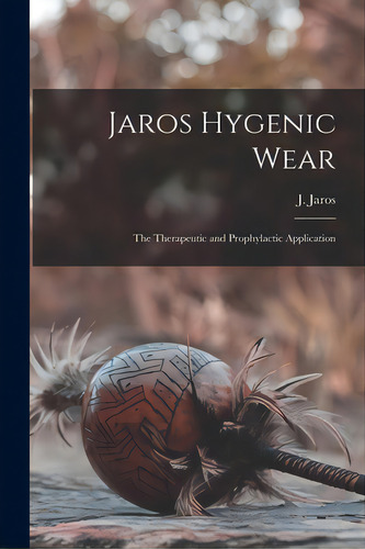 Jaros Hygenic Wear: The Therapeutic And Prophylactic Application, De Jaros, J.. Editorial Legare Street Pr, Tapa Blanda En Inglés