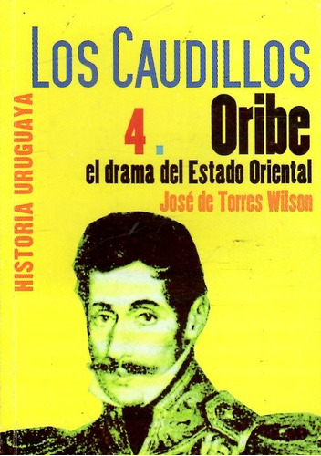 Oribe El Drama Del Estado Oriental / Los Caudillos