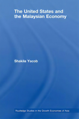 The United States And The Malaysian Economy, De Yacob, Shakila. Routledge Studies In The Growth Economies Of Asia, Vol. 1. Editorial Routledge, Tapa Blanda En Inglés