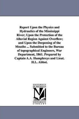 Report Upon The Physics And Hydraulics Of The Mississippi...