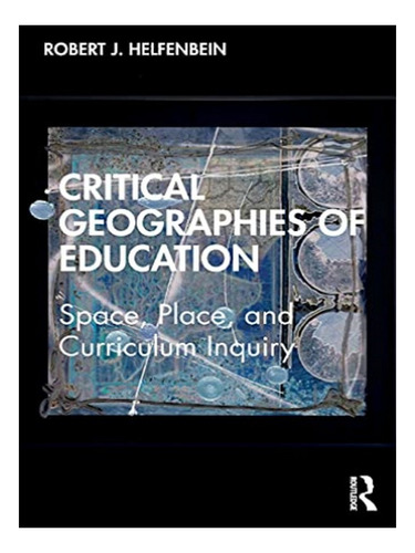 Critical Geographies Of Education - Robert J. Helfenbe. Eb03