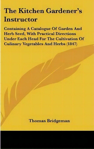 The Kitchen Gardener's Instructor, De Thomas Bridgeman. Editorial Kessinger Publishing Co, Tapa Dura En Inglés