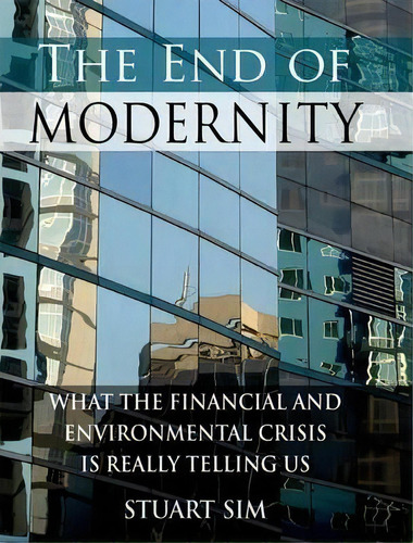 The End Of Modernity : What The Financial And Environmental Crisis Is Really Telling Us, De Professor Stuart Sim. Editorial Edinburgh University Press, Tapa Dura En Inglés, 2010